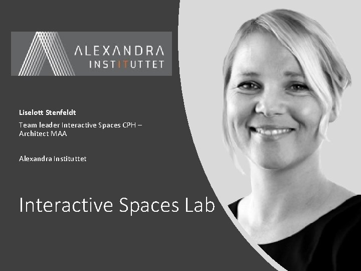 Liselott Stenfeldt Team leader Interactive Spaces CPH – Architect MAA Alexandra Instituttet Interactive Spaces