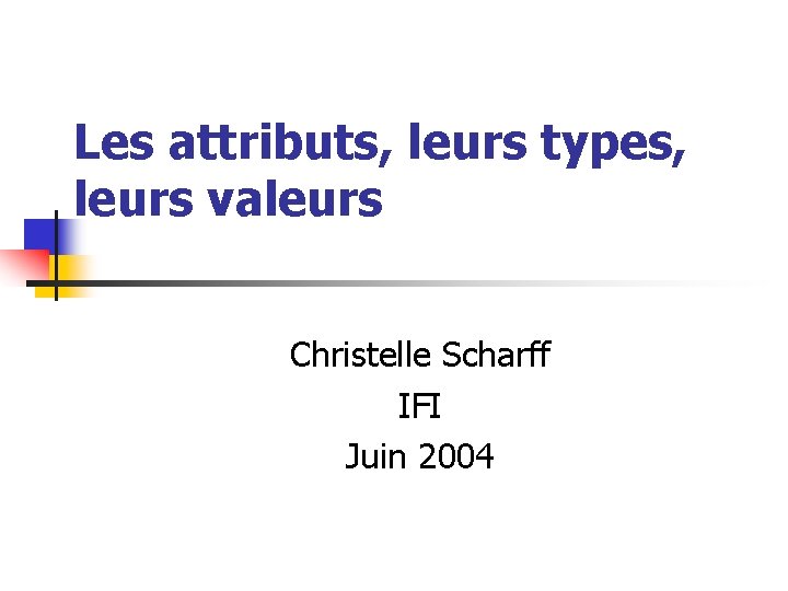 Les attributs, leurs types, leurs valeurs Christelle Scharff IFI Juin 2004 