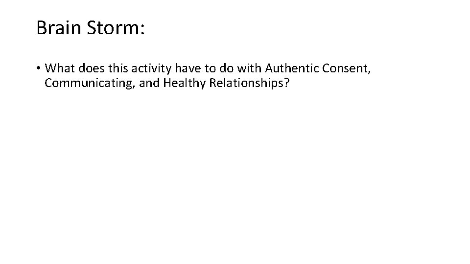 Brain Storm: • What does this activity have to do with Authentic Consent, Communicating,