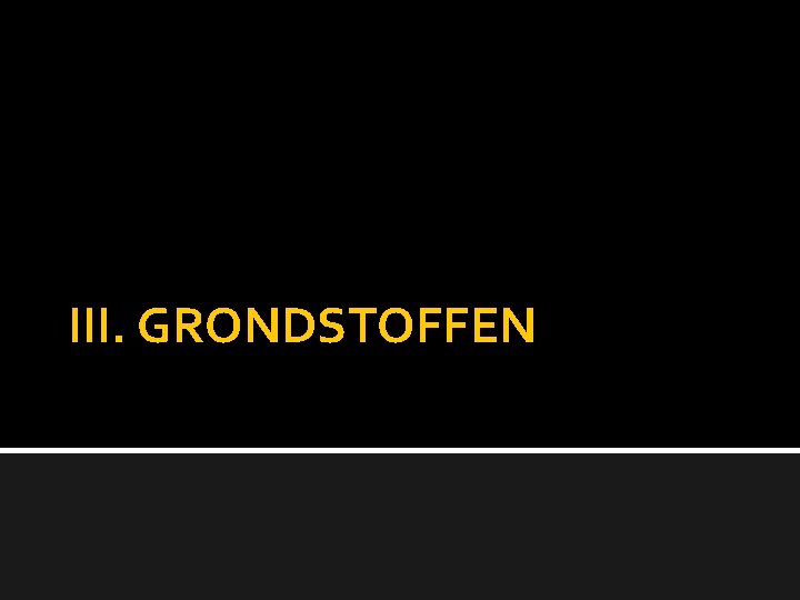 III. GRONDSTOFFEN 