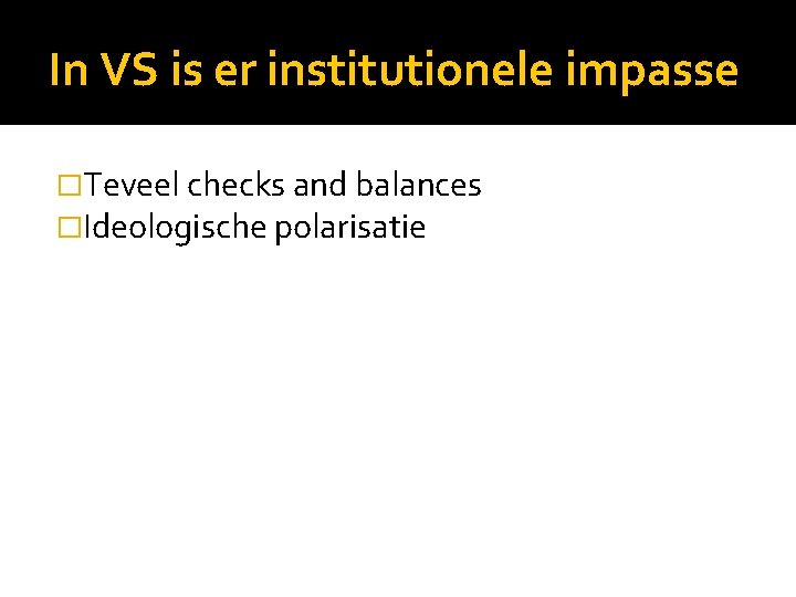 In VS is er institutionele impasse �Teveel checks and balances �Ideologische polarisatie 