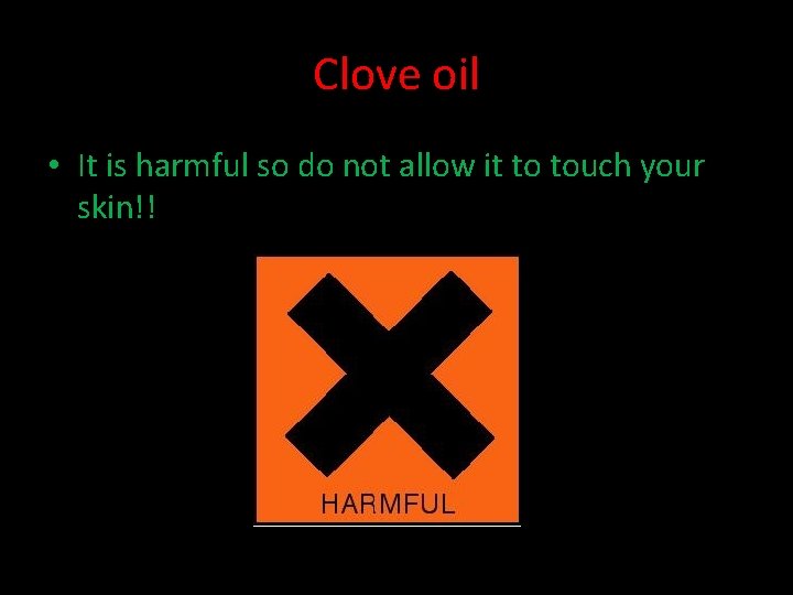 Clove oil • It is harmful so do not allow it to touch your