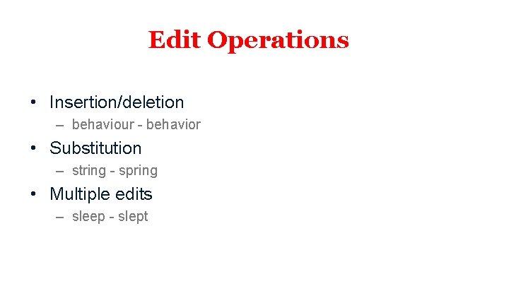 Edit Operations • Insertion/deletion – behaviour - behavior • Substitution – string - spring Edit Operations • Insertion/deletion – behaviour - behavior • Substitution – string - spring
