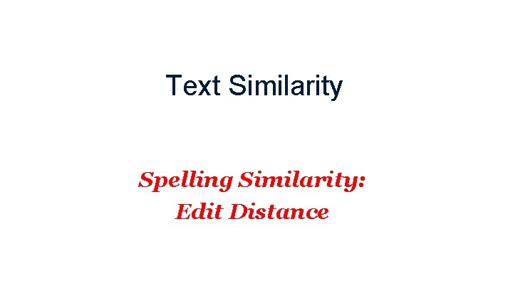 Text Similarity Spelling Similarity: Edit Distance Text Similarity Spelling Similarity: Edit Distance