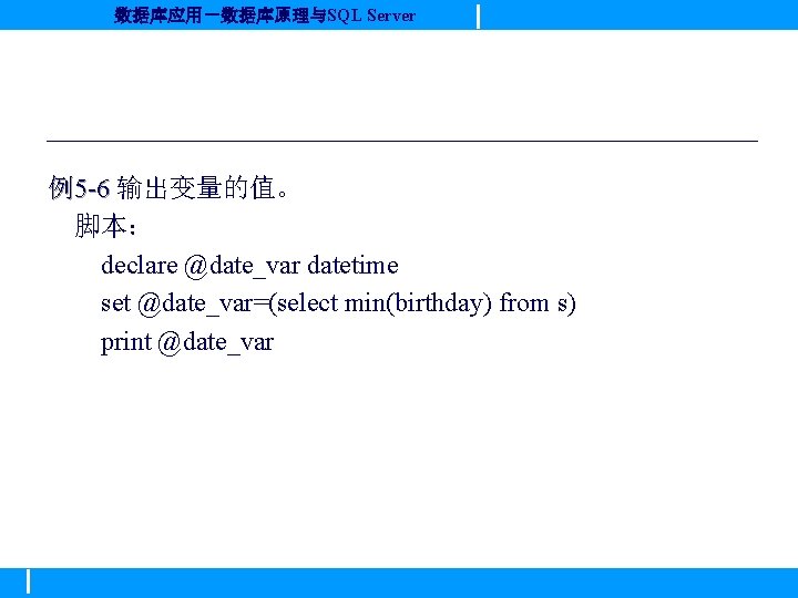 数据库应用－数据库原理与SQL Server 例5 -6 输出变量的值。 脚本： declare @date_var datetime set @date_var=(select min(birthday) from s)