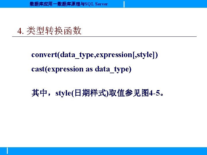 数据库应用－数据库原理与SQL Server 4. 类型转换函数 convert(data_type, expression[, style]) cast(expression as data_type) 其中，style(日期样式)取值参见图 4 -5。 