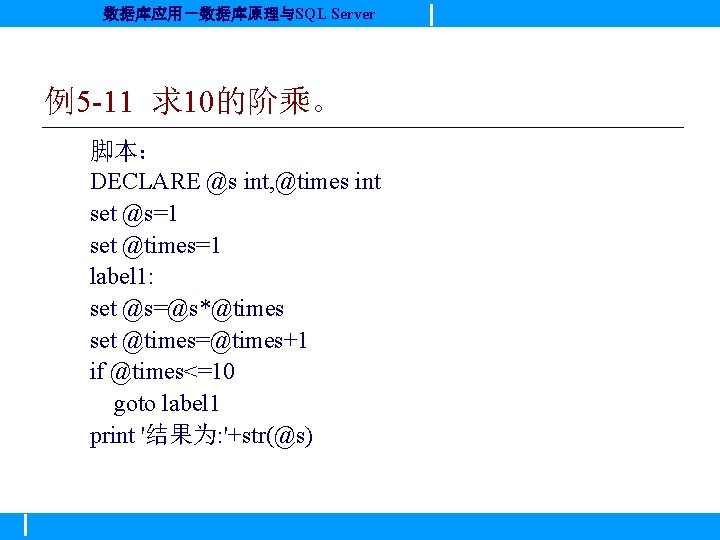 数据库应用－数据库原理与SQL Server 例5 -11 求10的阶乘。 脚本： DECLARE @s int, @times int set @s=1 set