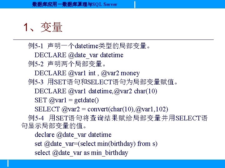 数据库应用－数据库原理与SQL Server 1、变量 例5 -1 声明一个datetime类型的局部变量。 DECLARE @date_var datetime 例5 -2 声明两个局部变量。 DECLARE @var
