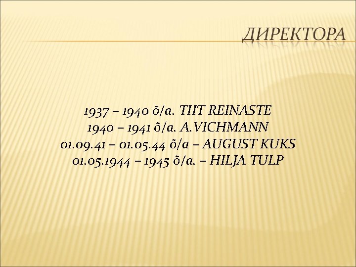 1937 – 1940 õ/a. TIIT REINASTE 1940 – 1941 õ/a. A. VICHMANN 01. 09.