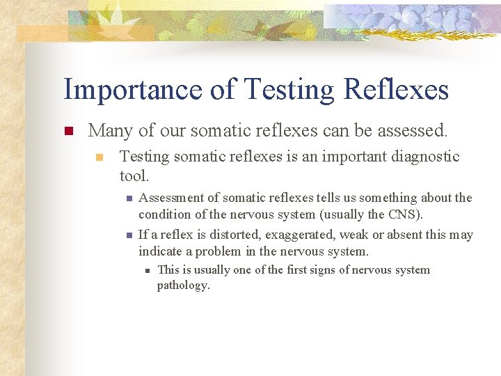 Importance of Testing Reflexes n Many of our somatic reflexes can be assessed. n