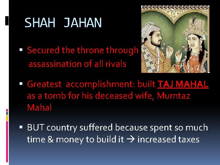 SHAH JAHAN Secured the throne through assassination of all rivals Greatest accomplishment: built TAJ