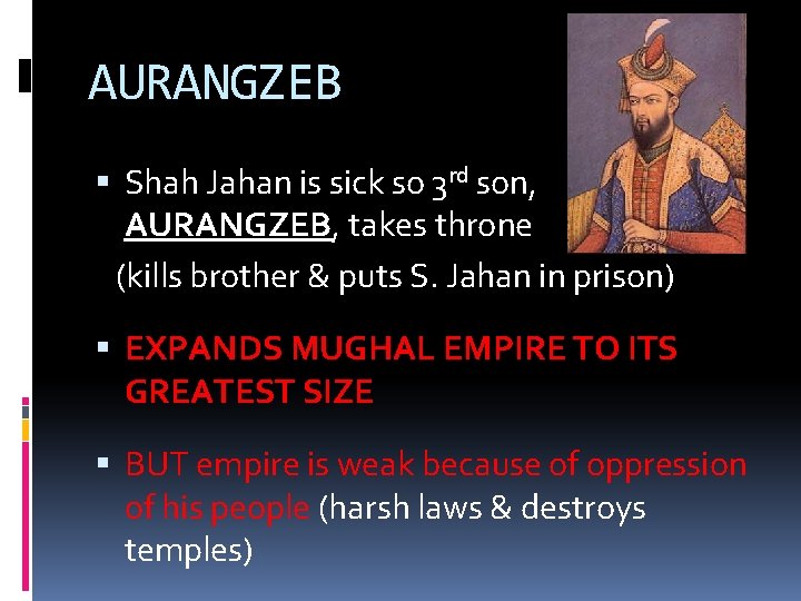 AURANGZEB Shah Jahan is sick so 3 rd son, AURANGZEB, takes throne (kills brother
