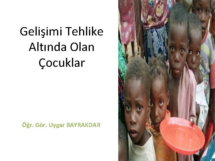 Gelişimi Tehlike Altında Olan Çocuklar Öğr. Gör. Uygar BAYRAKDAR 