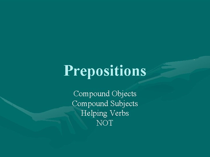 Prepositions Compound Objects Compound Subjects Helping Verbs NOT 