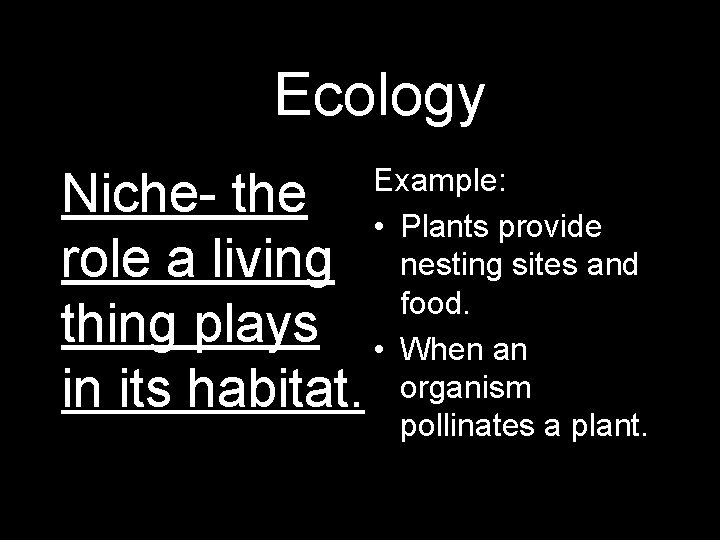 AEcology Niche- the role a living thing plays in its habitat. Example: • Plants