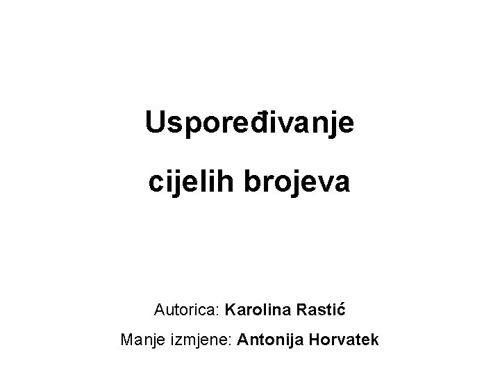 Uspoređivanje cijelih brojeva Autorica: Karolina Rastić Manje izmjene: Antonija Horvatek 