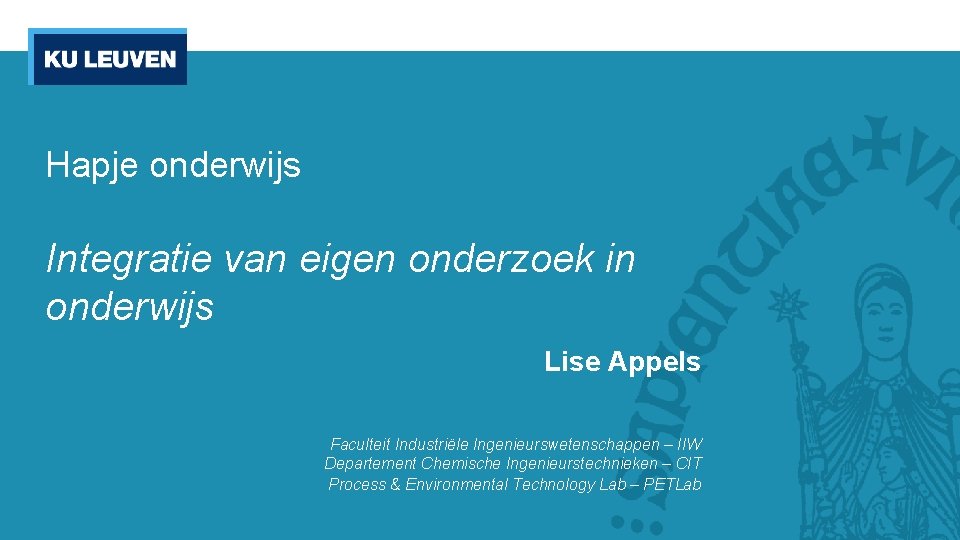 Hapje onderwijs Integratie van eigen onderzoek in onderwijs Lise Appels Faculteit Industriële Ingenieurswetenschappen –