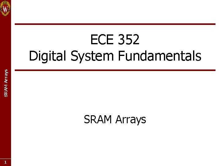 SRAM Arrays ECE 352 Digital System Fundamentals SRAM Arrays 1 