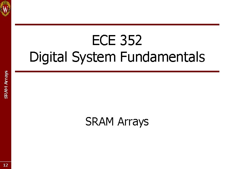 SRAM Arrays ECE 352 Digital System Fundamentals SRAM Arrays 12 