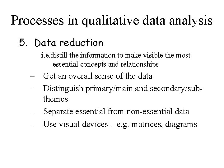 Processes in qualitative data analysis 5. Data reduction i. e. distill the information to