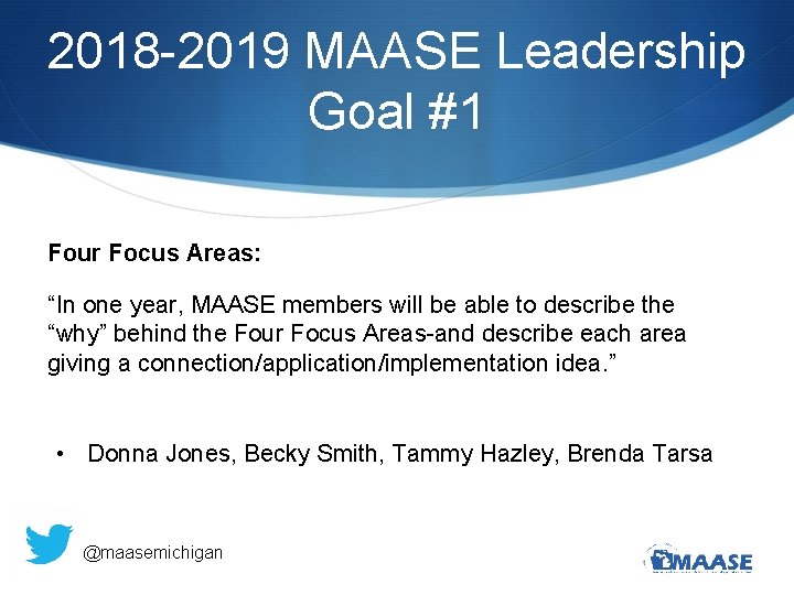 2018 -2019 MAASE Leadership Goal #1 Four Focus Areas: “In one year, MAASE members