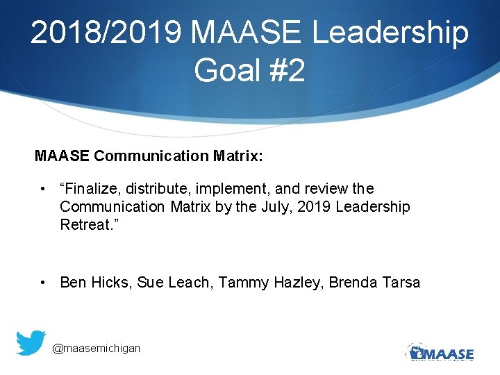 2018/2019 MAASE Leadership Goal #2 MAASE Communication Matrix: • “Finalize, distribute, implement, and review