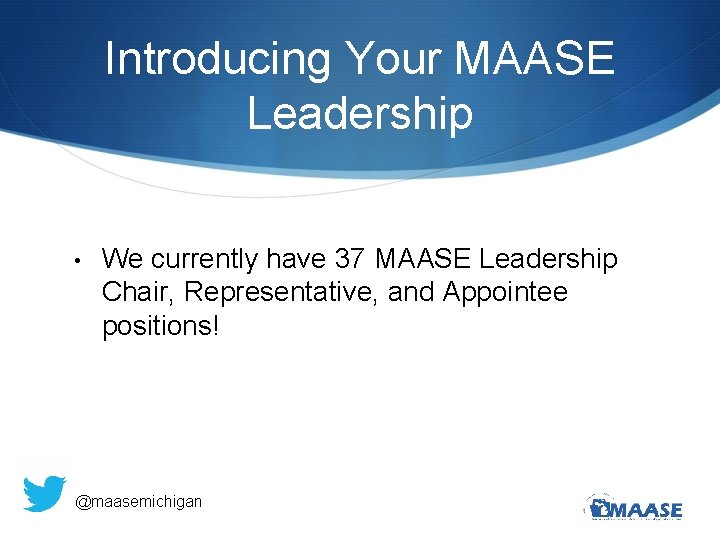 Introducing Your MAASE Leadership • We currently have 37 MAASE Leadership Chair, Representative, and