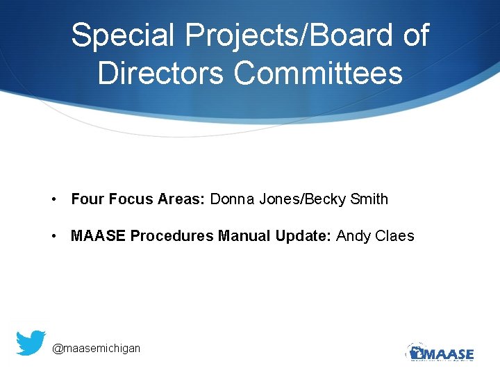 Special Projects/Board of Directors Committees • Four Focus Areas: Donna Jones/Becky Smith • MAASE