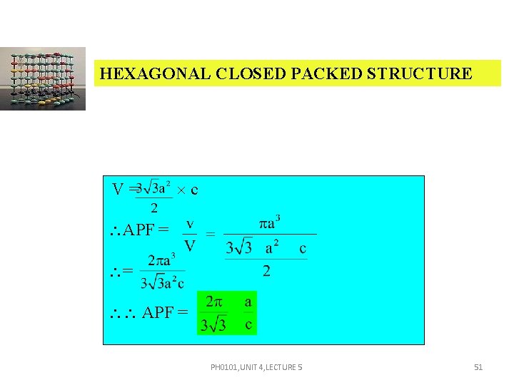 HEXAGONAL CLOSED PACKED STRUCTURE V= c APF = = APF = PH 0101, UNIT HEXAGONAL CLOSED PACKED STRUCTURE V= c APF = = APF = PH 0101, UNIT
