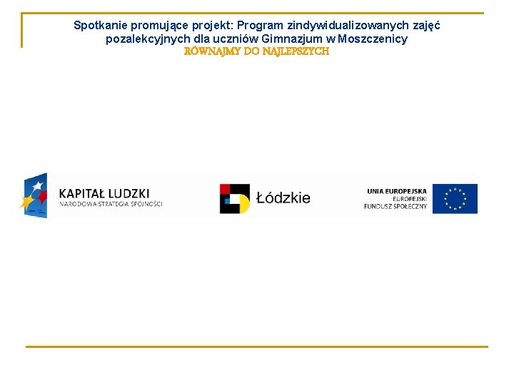 Spotkanie promujące projekt: Program zindywidualizowanych zajęć pozalekcyjnych dla uczniów Gimnazjum w Moszczenicy RÓWNAJMY DO