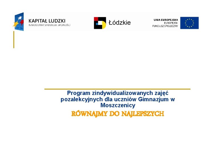 Program zindywidualizowanych zajęć pozalekcyjnych dla uczniów Gimnazjum w Moszczenicy RÓWNAJMY DO NAJLEPSZYCH 