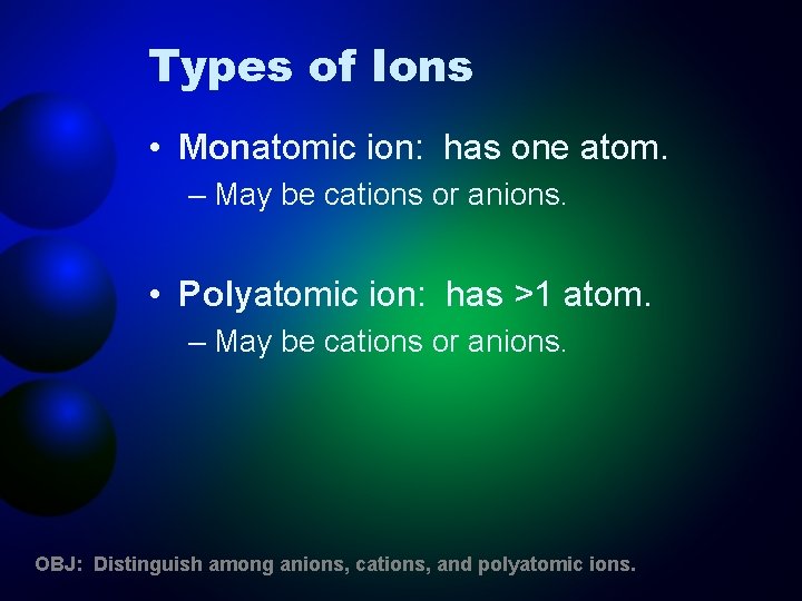 Types of Ions • Monatomic ion: has one atom. – May be cations or