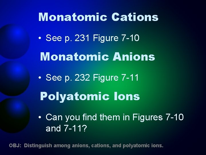 Monatomic Cations • See p. 231 Figure 7 -10 Monatomic Anions • See p.