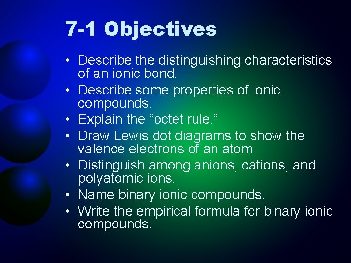 7 -1 Objectives • Describe the distinguishing characteristics of an ionic bond. • Describe