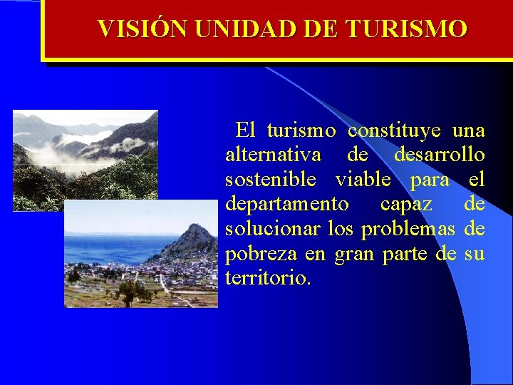 VISIÓN UNIDAD DE TURISMO El turismo constituye una alternativa de desarrollo sostenible viable para