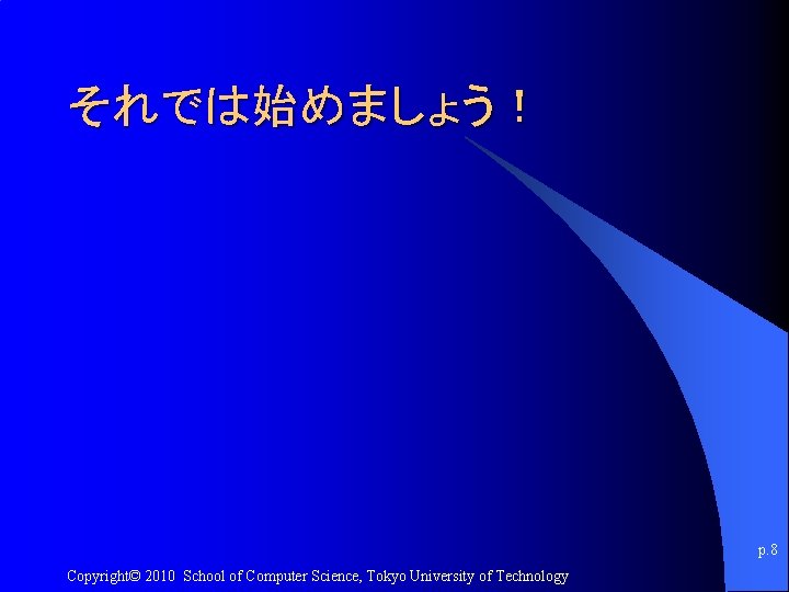 それでは始めましょう！ p. 8 Copyright© 2010 School of Computer Science, Tokyo University of Technology 