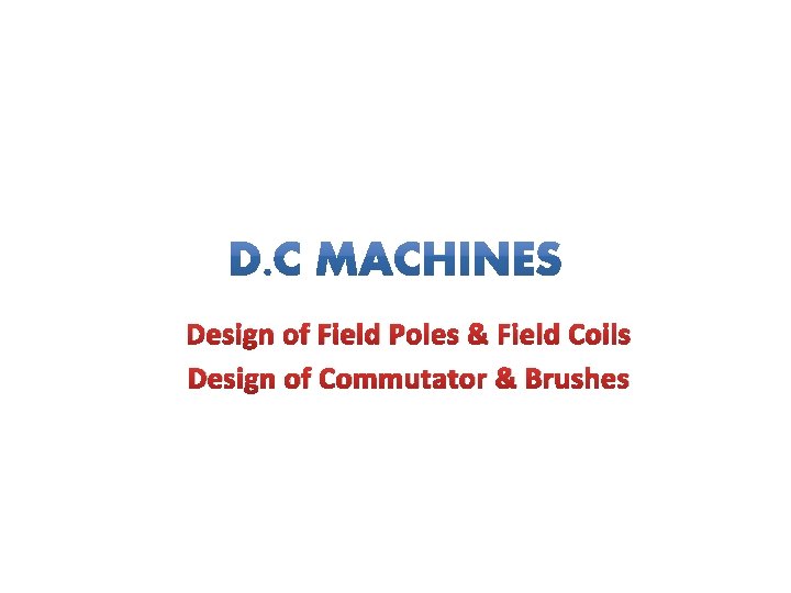 Design of Field Poles & Field Coils Design of Commutator & Brushes Design of Field Poles & Field Coils Design of Commutator & Brushes
