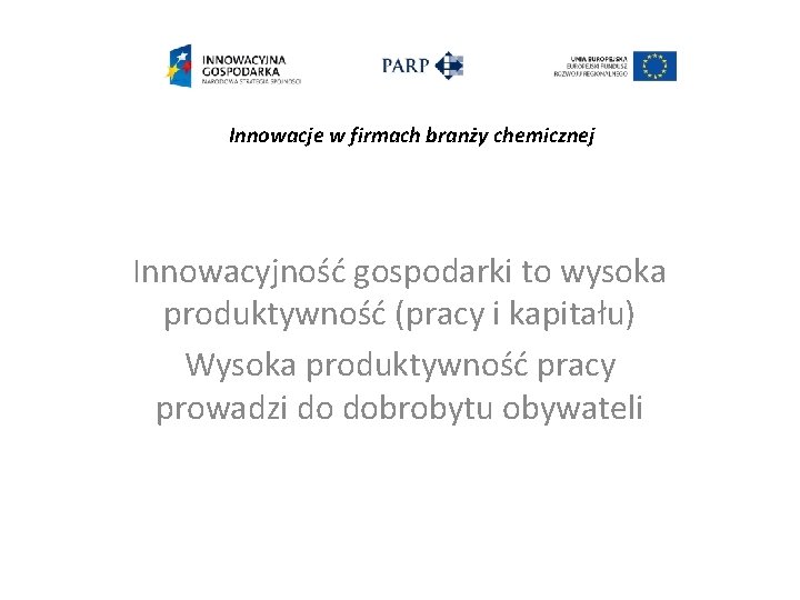 Innowacje w firmach branży chemicznej Innowacyjność gospodarki to wysoka produktywność (pracy i kapitału) Wysoka