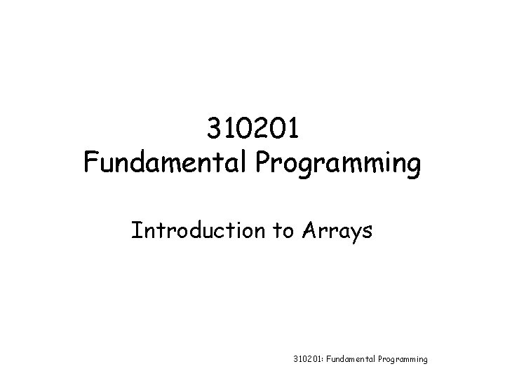 310201 Fundamental Programming Introduction to Arrays 310201: Fundamental Programming 