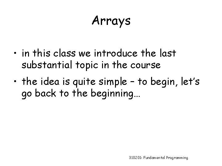 Arrays • in this class we introduce the last substantial topic in the course