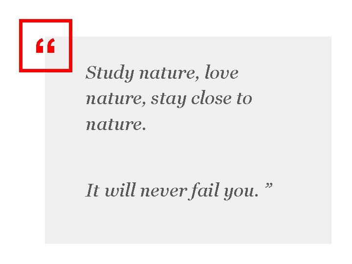 “ Study nature, love nature, stay close to nature. It will never fail you.