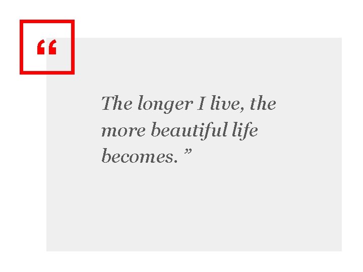 “ The longer I live, the more beautiful life becomes. ” 