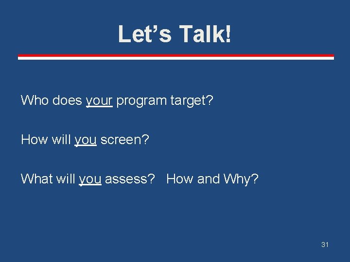 Let’s Talk! Who does your program target? How will you screen? What will you Let’s Talk! Who does your program target? How will you screen? What will you
