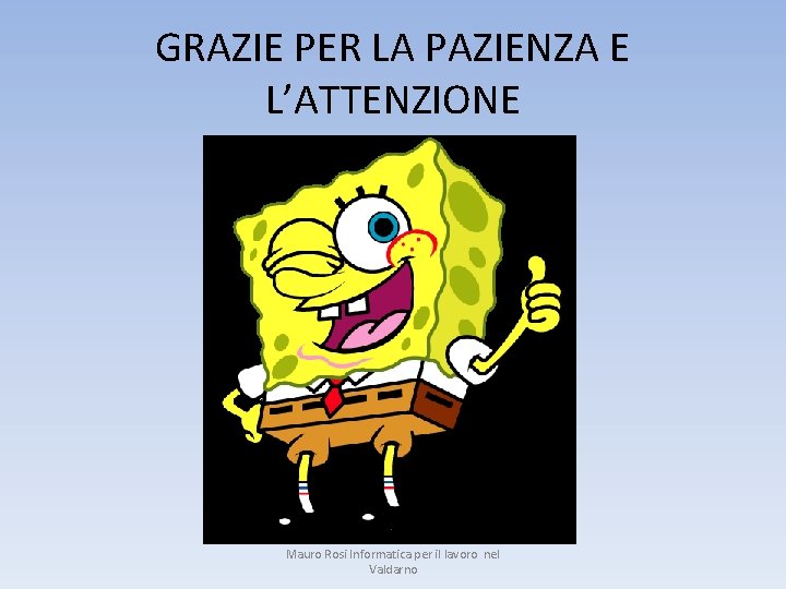 GRAZIE PER LA PAZIENZA E L’ATTENZIONE Mauro Rosi Informatica per il lavoro nel Valdarno