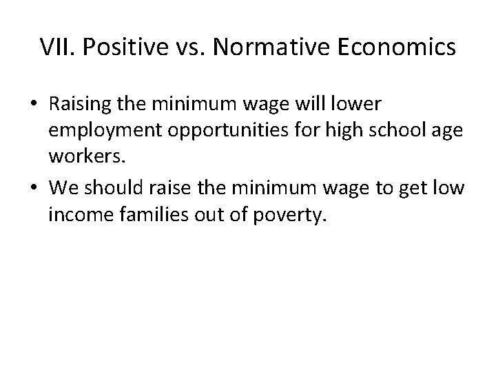 VII. Positive vs. Normative Economics • Raising the minimum wage will lower employment opportunities