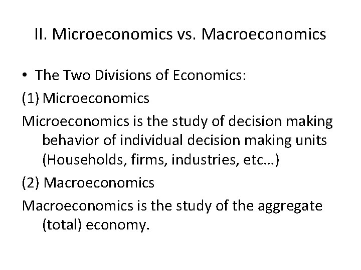 II. Microeconomics vs. Macroeconomics • The Two Divisions of Economics: (1) Microeconomics is the