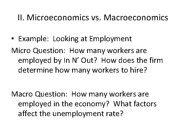 II. Microeconomics vs. Macroeconomics • Example: Looking at Employment Micro Question: How many workers