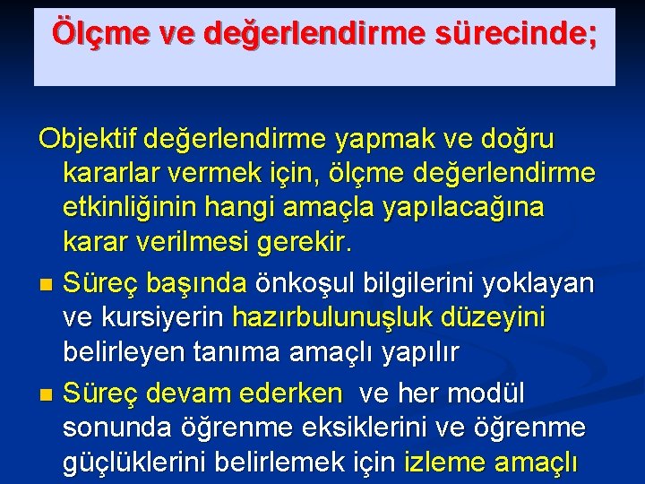 Ölçme ve değerlendirme sürecinde; Objektif değerlendirme yapmak ve doğru kararlar vermek için, ölçme değerlendirme