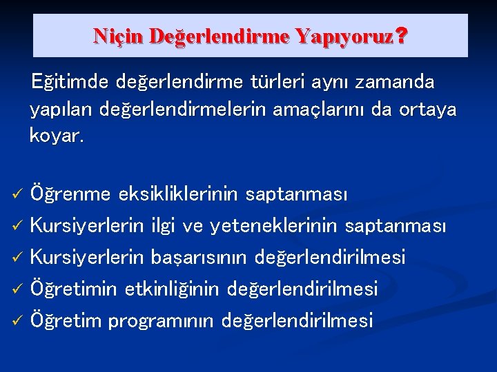 Niçin Değerlendirme Yapıyoruz? Eğitimde değerlendirme türleri aynı zamanda yapılan değerlendirmelerin amaçlarını da ortaya koyar.