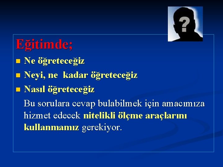 Eğitimde; Ne öğreteceğiz n Neyi, ne kadar öğreteceğiz n Nasıl öğreteceğiz Bu sorulara cevap